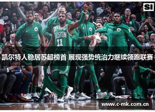 凯尔特人稳居苏超榜首 展现强势统治力继续领跑联赛 凯尔特人稳居苏超榜首 展现强势统治力继续领跑联赛
